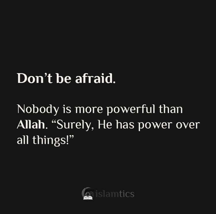 Don’t be afraid. Nobody is more powerful than Allah. “Surely, He has power over all things!”