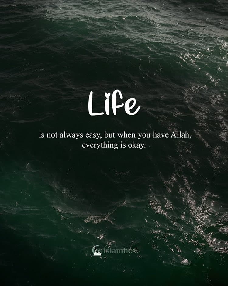 Life is not always easy, but when you have Allah, everything is okay.