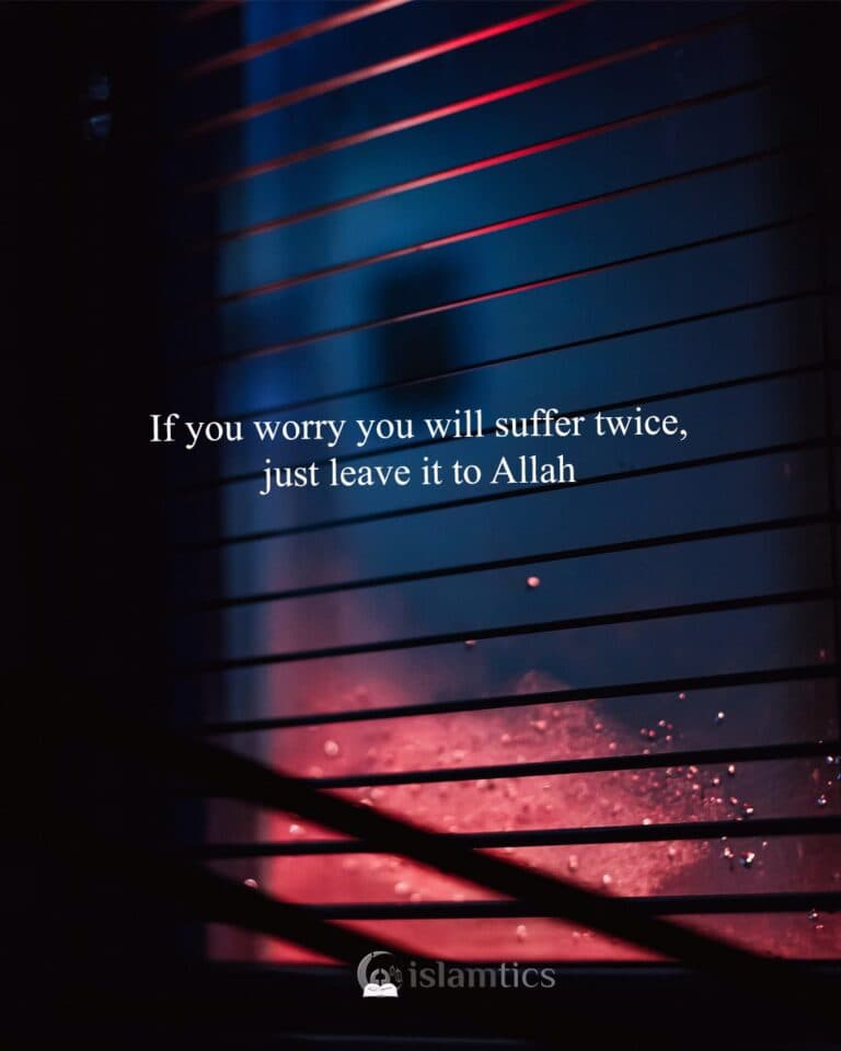 If you worry you will suffer twice, just leave it to Allah