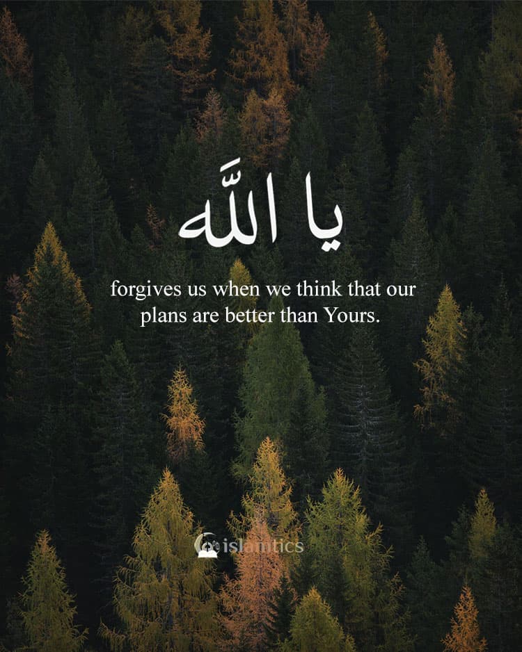 Ya Allah forgives us when we think that our plans are better than Yours.