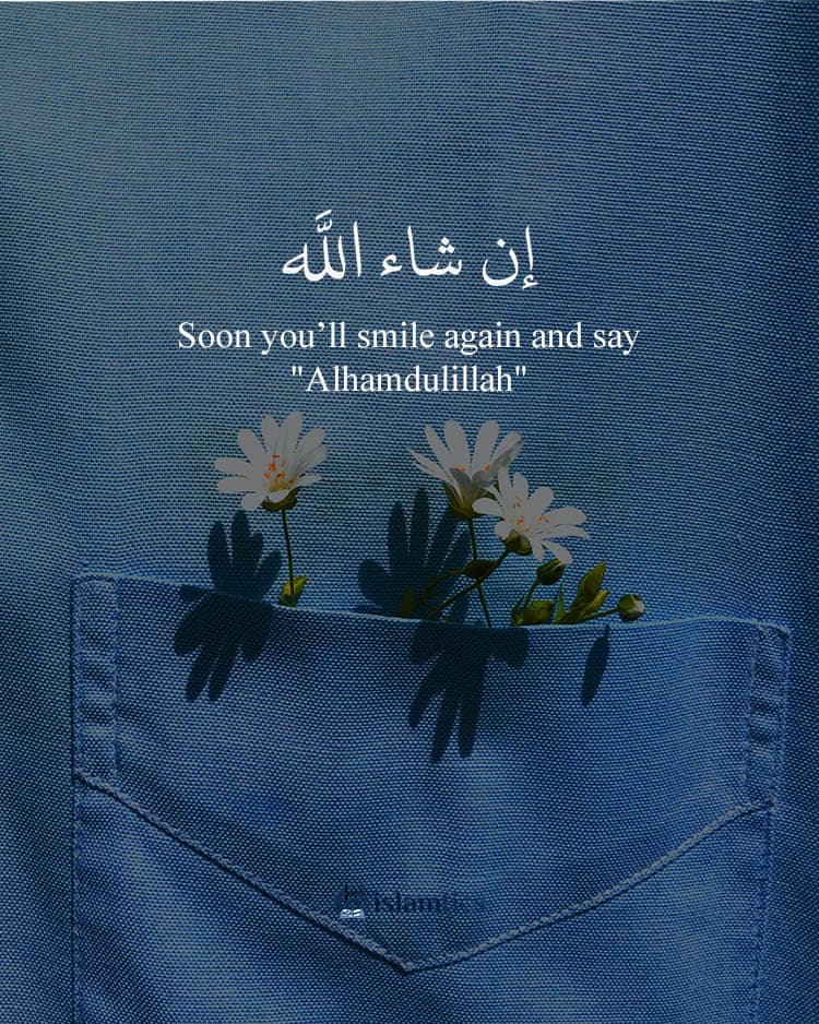 Soon you’ll smile again and say “Alhamdulillah”