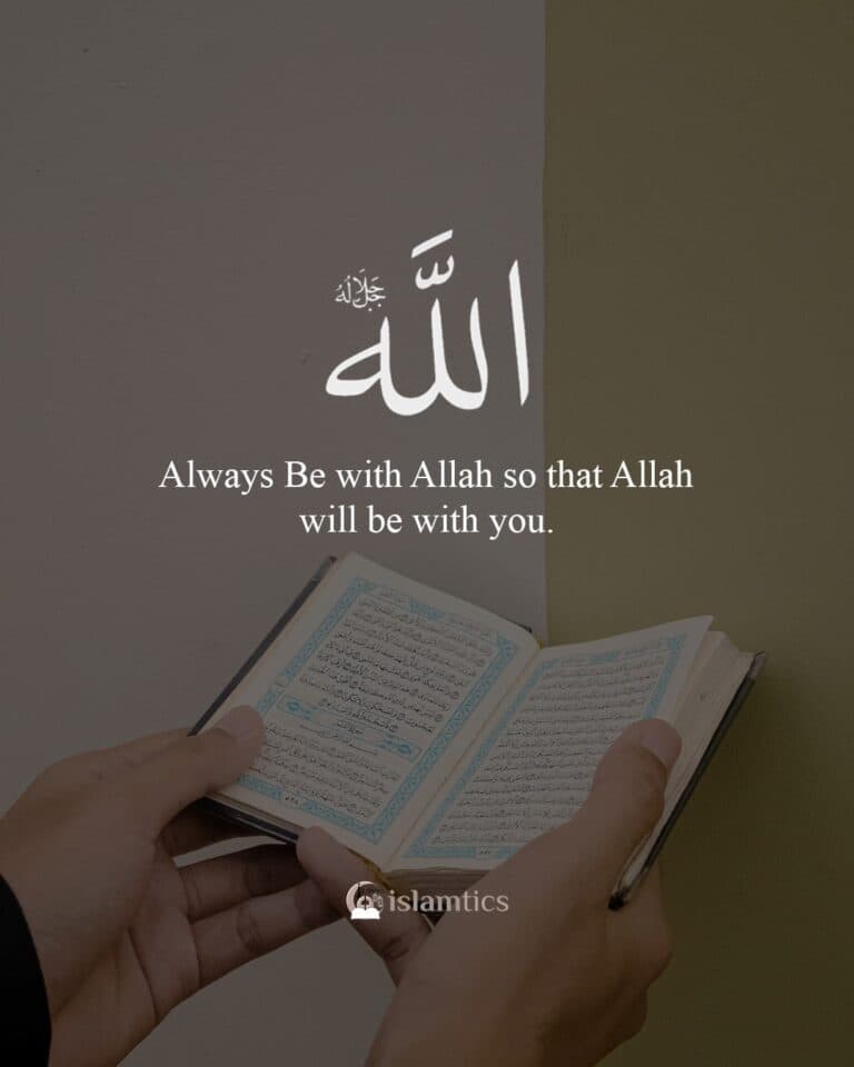 Always Be with Allah so that Allah will be with you.