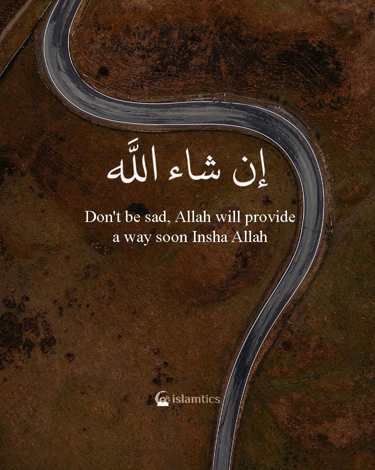Don’t be sad, Allah will provide a way soon Insha Allah