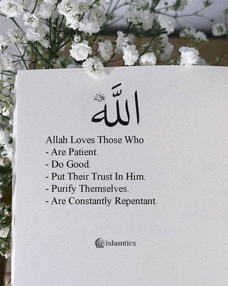 Allah Loves Those Who – Are Patient.- Do Good.- Put Their Trust In Him.- Purify Themselves.- Are Constantly Repentant.
