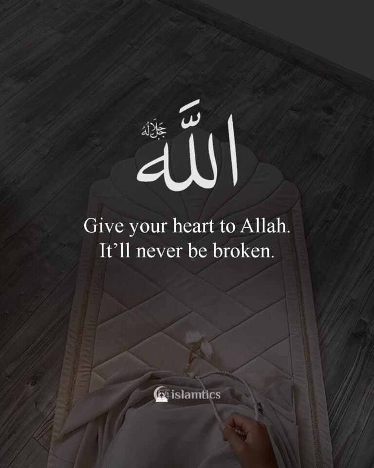 Give your heart to Allah. It’ll never be broken. inshallah