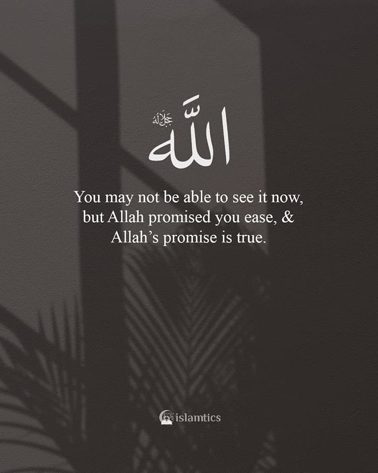You may not be able to see it now, but Allah promised you ease , & Allah’s promise is true.