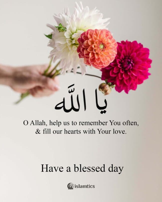 O Allah, help us to remember You often & fill our hearts with Your love.