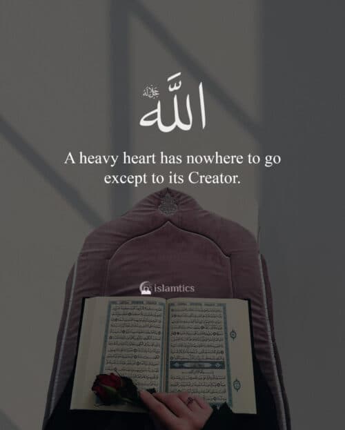 A heavy heart has nowhere to go except to its Creator.