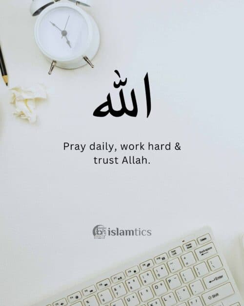 Pray daily, work hard & trust Allah.