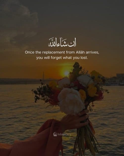 Once the replacement from Allah arrives, you will forget what you lost. Once the replacement from Allah arrives, you will forget what you lost.