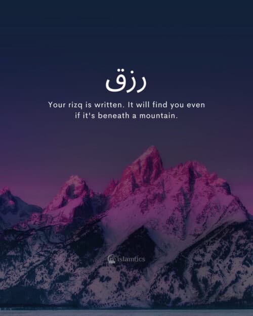 Your rizq is written. It will find you even if it’s beneath a mountain. Your rizq is written. It will find you even if it’s beneath a mountain.