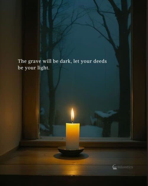The grave will be dark, let your deeds be your light. The grave will be dark, let your deeds be your light.