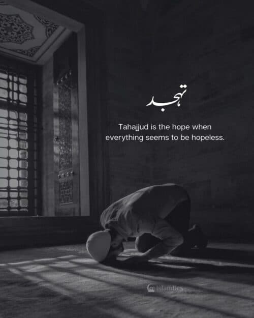 Tahajjud is the hope when everything seems to be hopeless. Tahajjud is the hope when everything seems to be hopeless.
