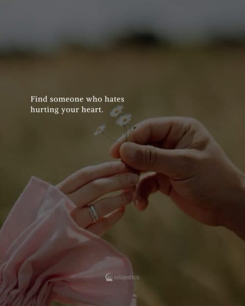 Find someone who hates hurting your heart. Find someone who hates hurting your heart.