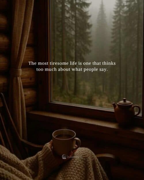 The most tiresome life is one that thinks too much about what people say. The most tiresome life is one that thinks too much about what people say.