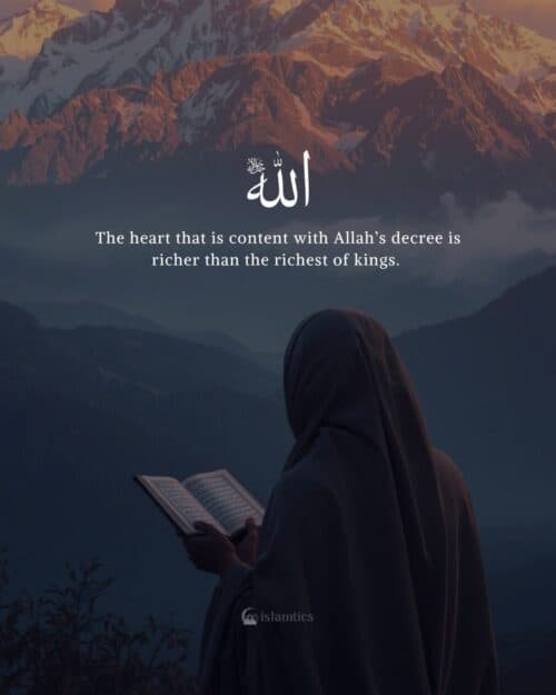 The heart that is content with Allah’s decree is richer than the richest of kings. The heart that is content with Allah’s decree is richer than the richest of kings.