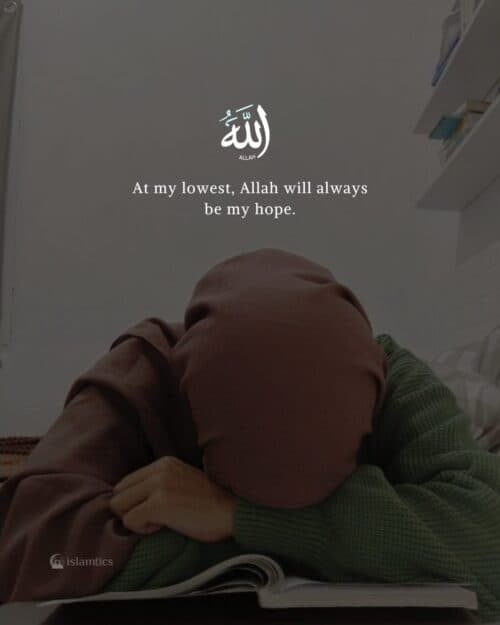 At my lowest, Allah will always be my hope. At my lowest, Allah will always be my hope.