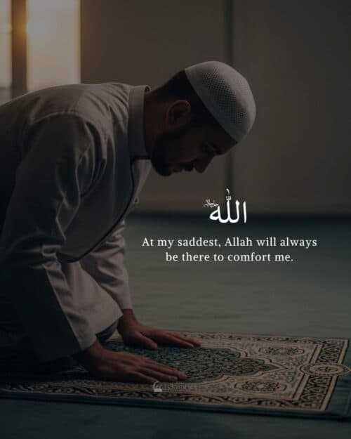 At my saddest, Allah will always be there to comfort me. At my saddest, Allah will always be there to comfort me.