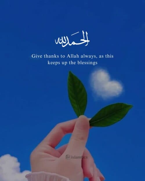 Give thanks to Allah always, as this keeps up the blessings Give thanks to Allah always, as this keeps up the blessings