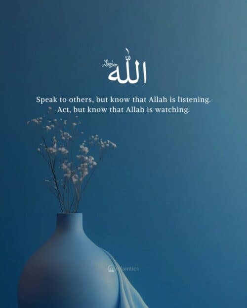 Speak to others, but know that Allah is listening. Act, but know that Allah is watching. Speak to others, but know that Allah is listening. Act, but know that Allah is watching.