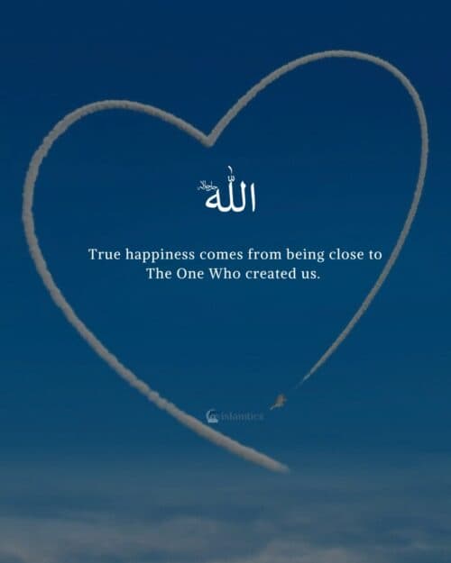 True happiness comes from being close to The One Who created us. True happiness comes from being close to The One Who created us.