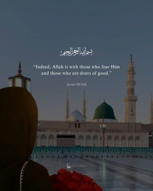 “Indeed, Allah is with those who fear Him and those who are doers of good.” “Indeed, Allah is with those who fear Him and those who are doers of good.”