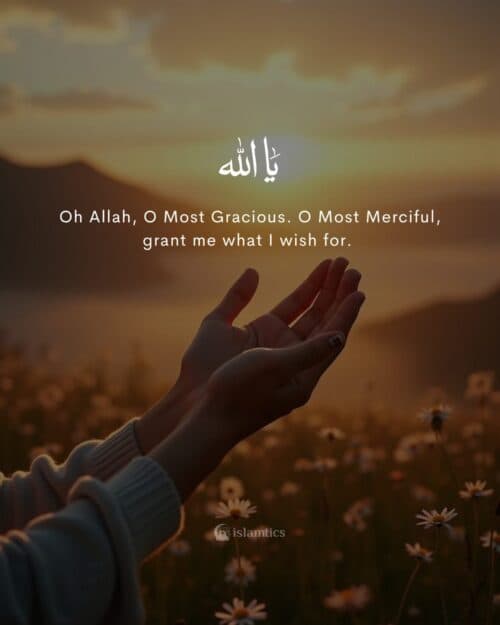 Oh Allah, O Most Gracious. O Most Merciful, grant me what I wish for. Oh Allah, O Most Gracious. O Most Merciful, grant me what I wish for.