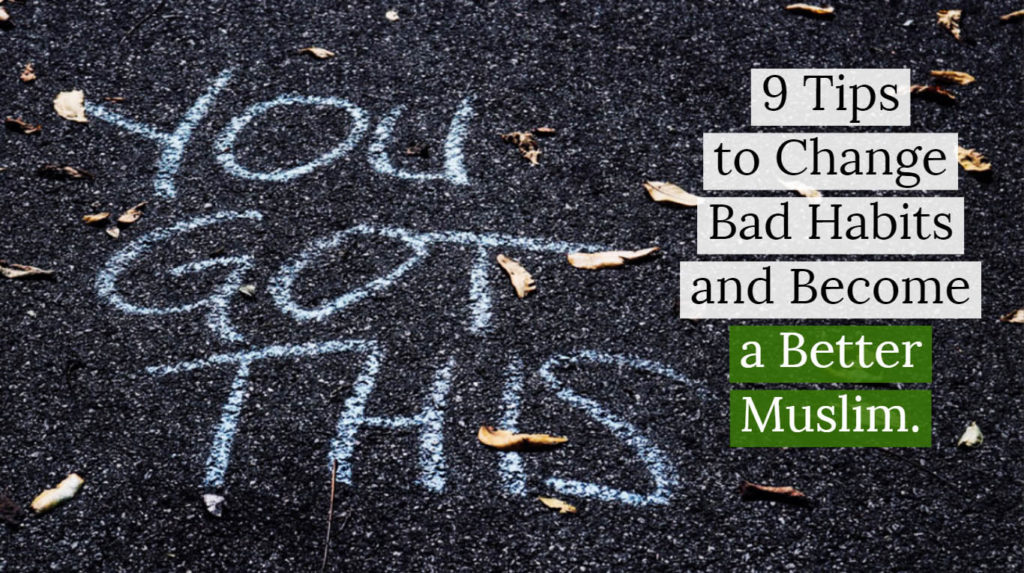 9 Tips to Change Bad Habits and Become a Better Muslim.