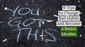 9 Tips to Change Bad Habits and Become a Better Muslim.