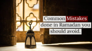 Common mistakes Muslims typically commit in Ramadan