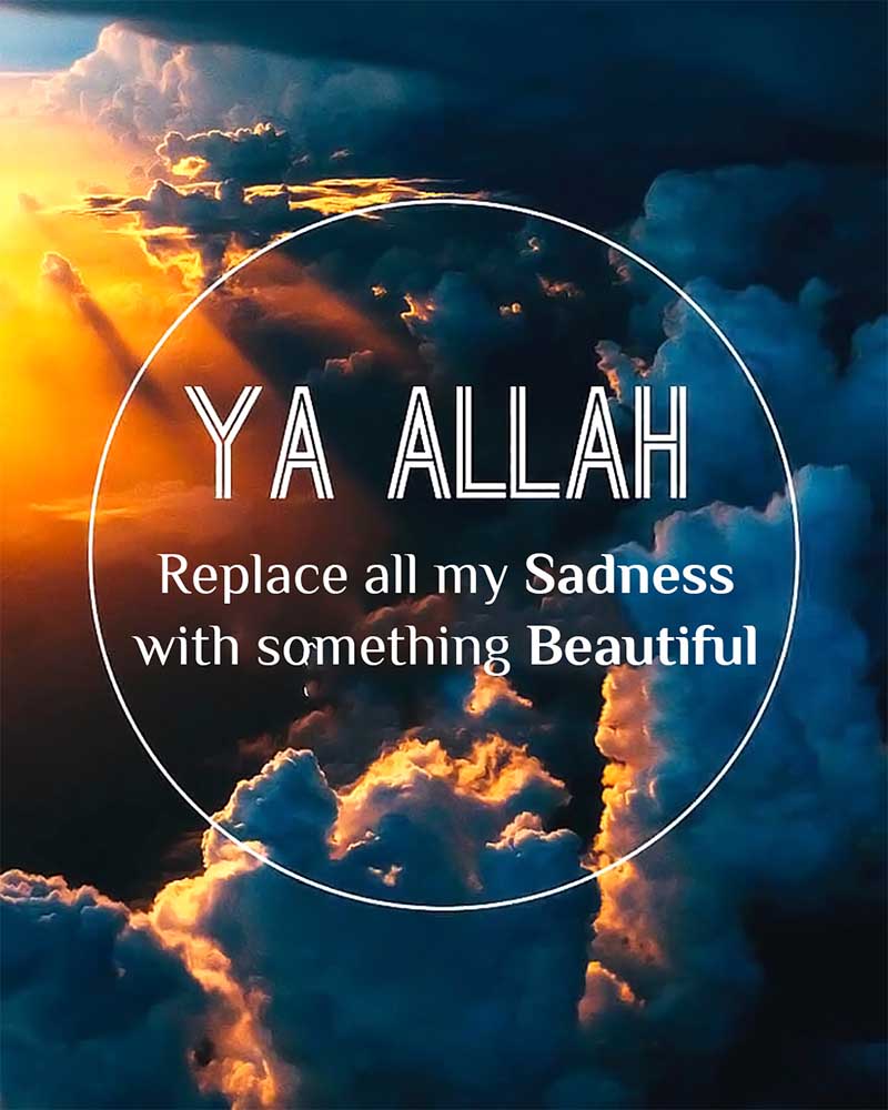 May Allah replace your sadness with something Beautiful