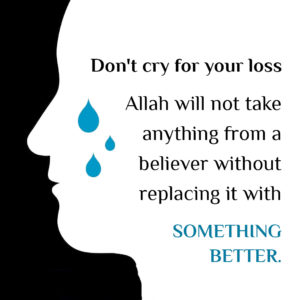 Don't cry for your loss Allah will not take anything from a believer without replacing it with SOMETHING