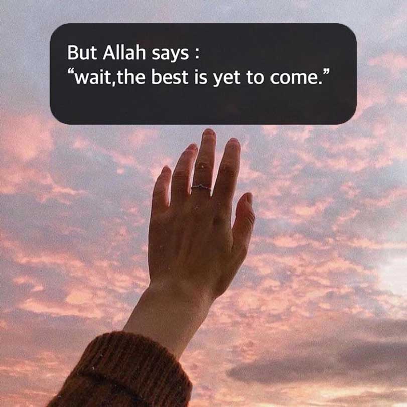 Allah says: Wait, The best is yet to come