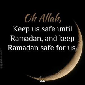 Oh Allah, Keep us safe until Ramadan, and keep Ramadan safe for us.