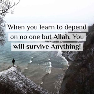 When you learn to depend on no one but Allah, your will survive anything