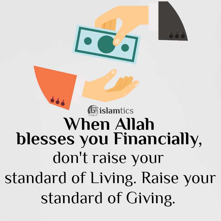 When Allah blesses you Financially, don't raise your standard of Living. Raise your standard of Giving.