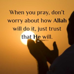 When you pray, don't worry about how Allah will do it, just trust that He will.