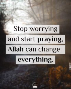 Stop worrying and start praying Allah can change everything