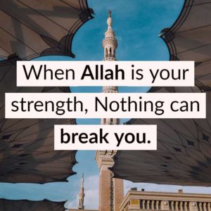 When Allah is your strength, Nothing can break you