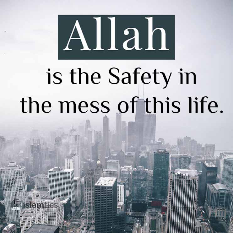 Allah is the safety in the mess of this life