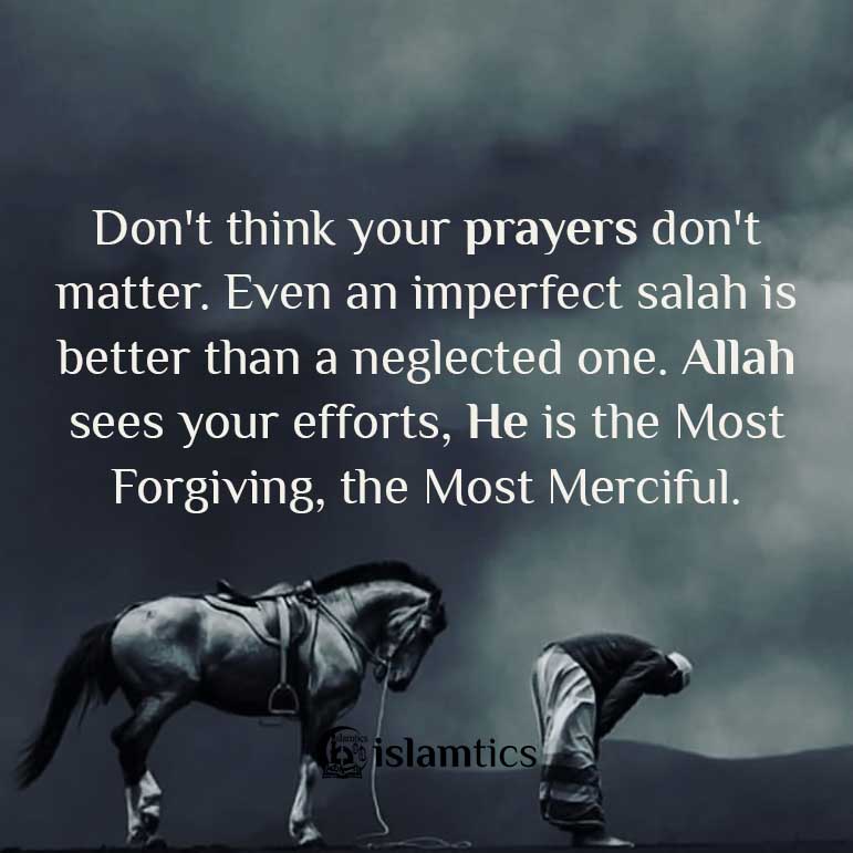 Don't think your prayers don't matter. Even an imperfect salah is better than a neglected one. Allah sees your efforts, He is the Most Forgiving, the Most Merciful.