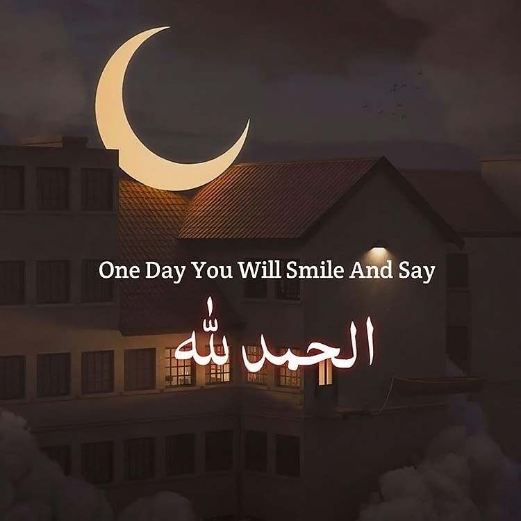 One day you will smile and say Alhamdulillah