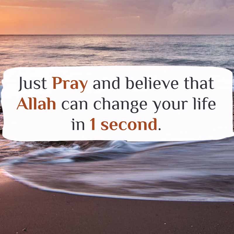 Just Pray and believe that Allah can change your life in 1 second.