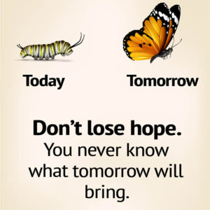 Don't lose hope, you never know what tomorrow will bring