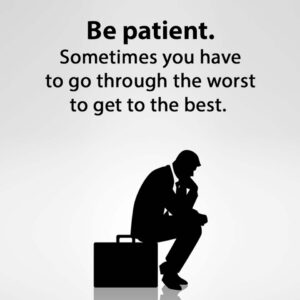 Be patient. sometimes you have to go through the worst to get to the best