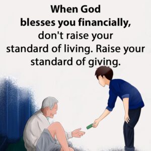 When God blesses you financially, dont raise your standard of living. Raise your standard of giving