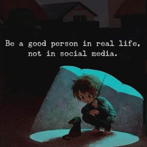 Be a good person in real life, not in social media