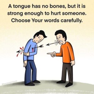 A tongue has no bones, but it is strong enough to hurt someone. Choose Your words carefully.