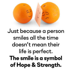 Just because a person smiles all the time doesn't mean their life is perfect. The smile is a symbol of Hope and strength.