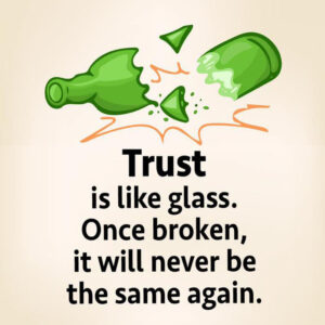 ﻿Trust is like glass. Once broken, it will never be the same again.